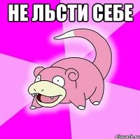 не льсти себе 