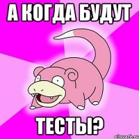 а когда будут тесты?