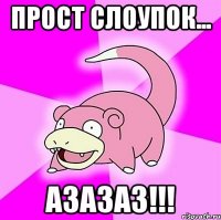 Прост слоупок... Азазаз!!!