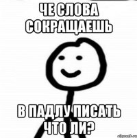 Че слова сокращаешь В падлу писать что ли?