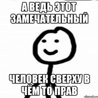 а ведь этот замечательный человек сверху в чём то прав