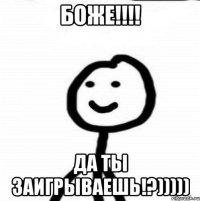 Боже!!!! Да ты заигрываешь!?)))))