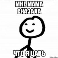 мне мама сказала что я царь