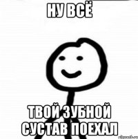 Ну всё Твой зубной сустав поехал