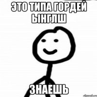 Это типа гордей ынглш Знаешь