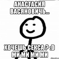 Анастасия Васяновичь... хочешь секса ? :D ми ми ми ми