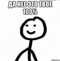 да нее это твое 100% 