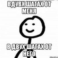 Вдувх шагах от меня В двух шагах от него