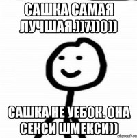 Сашка самая лучшая.))7))0)) Сашка не уебок. она секси шмекси))