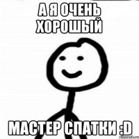 А я очень хорошый Мастер спатки :D