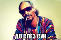  До слёз сук