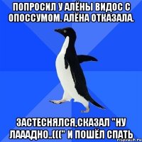 попросил у Алёны видос с опоссумом. Алёна отказала. Застеснялся,сказал "Ну лааадно..(((" и пошёл спать