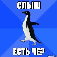 Слыш Есть че?