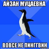 АЙЗАН МУЦАЕВНА ВОВСЕ НЕ ПИНГГВИН