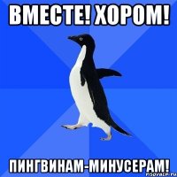 Вместе! Хором! пингвинам-минусерам!