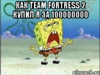 как team fortress 2 купил я за 100000000 