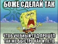 Боже сделай так Чтоб учебный год прошёл так же быстро как и лето