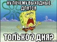 Ну почему выходные длятся Только 2 дня?