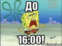 До 16:00!