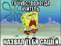 То чувство когда учитель Назвал тебя Сашей