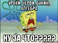 уроки, черви, бунин, алгебра ну за что?????