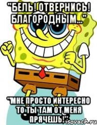 "Бель! Отвернись! Благородным..." "Мне просто интересно то ты там от меня прячешь!"