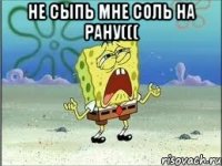 Не сыпь мне соль на рану((( 