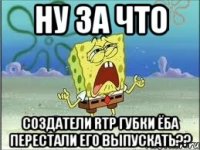 Ну за что Создатели RTP губки ЁБА перестали его выпускать??