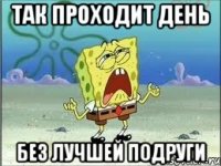 так проходит день без лучшей подруги