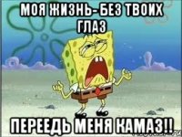 Моя Жизнь- Без Твоих Глаз Переедь Меня Камаз!!