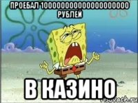 Проебал 100000000000000000000 рублей В КАЗИНО