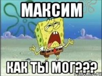 Максим как ты мог???