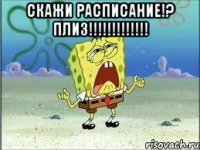 СКАЖИ РАСПИСАНИЕ!? ПЛИЗ!!!!!!!!!!!!! 