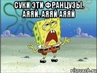 Суки эти французы. Аяяй. Аяяй аяяй 