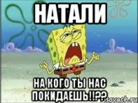 НАТАЛИ на кого ты нас покидаешь!!??