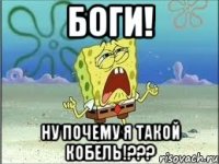 Боги! НУ ПОЧЕМУ Я ТАКОЙ КОБЕЛЬ!???