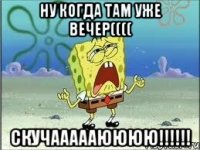 Ну когда там уже вечер(((( Скучаааааюююю!!!!!!