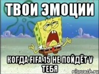 Твои эмоции когда Fifa 15 не пойдёт у тебя