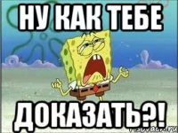 Ну как тебе Доказать?!