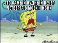 Это самый нудный вечер четверга в моей жизни 