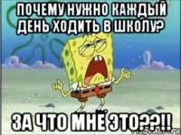 почему нужно каждый день ходить в школу? за что мне это??!!