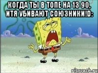 Когда ты в топе на 13 90, итя убивают союзники!D: 