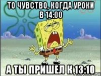 то чувство, когда уроки в 14:00 а ты пришел к 13:10