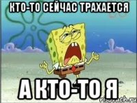 кто-то сейчас трахается а кто-то я