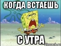 когда встаешь с утра