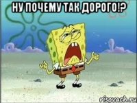 Ну почему так дорого!? 