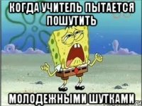 когда учитель пытается пошутить молодежными шутками