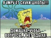 я умру от скуки школы!!! домашка, учоба, вопросы, и нет одыха!