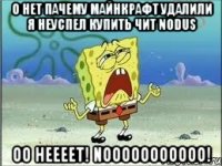 о нет пачему майнкрафт удалили я неуспел купить чит nodus оо неееет! nooooooooooo!