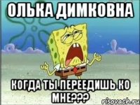 олька димковна когда ты переедишь ко мне???